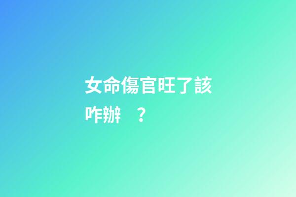 女命傷官旺了該咋辦？